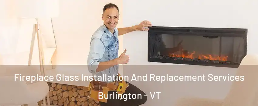  Fireplace Glass Installation And Replacement Services Burlington - VT