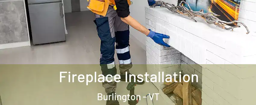  Fireplace Installation Burlington - VT