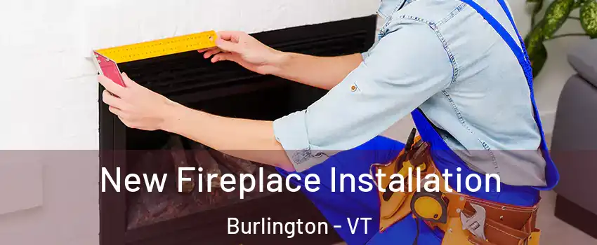  New Fireplace Installation Burlington - VT