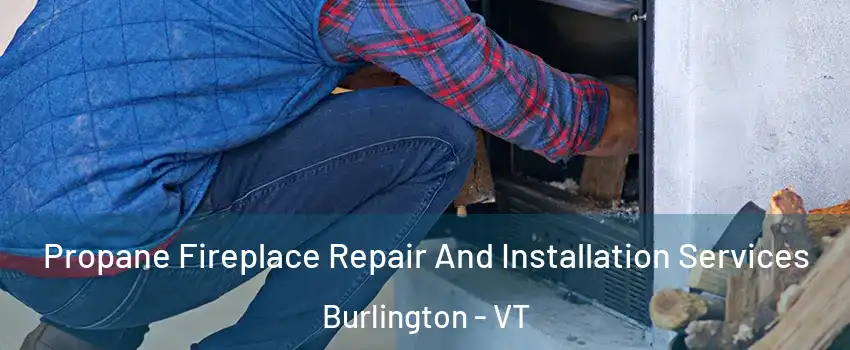  Propane Fireplace Repair And Installation Services Burlington - VT