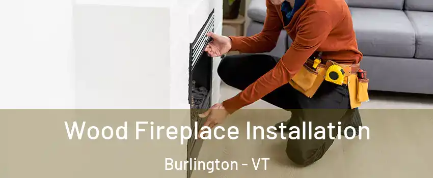  Wood Fireplace Installation Burlington - VT