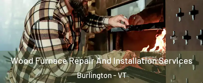 Wood Furnace Repair And Installation Services Burlington - VT